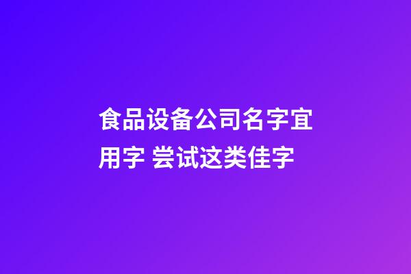 食品设备公司名字宜用字 尝试这类佳字-第1张-公司起名-玄机派